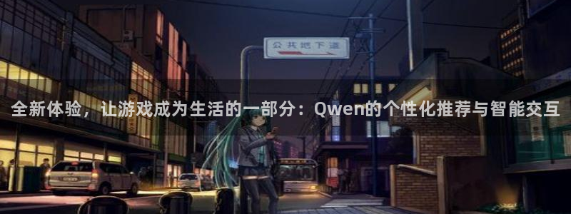 极悦娱乐注册：全新体验，让游戏成为生活的一部分：Qwen的个